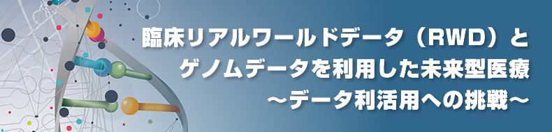 臨床リアルワールドデータ(RWD)とゲノムデータを利用した未来型医療～データ利活用への挑戦～